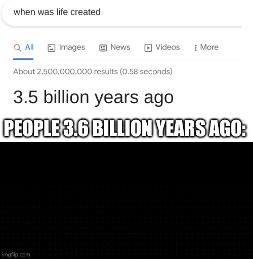 according to the internet they don't exist | PEOPLE 3.6 BILLION YEARS AGO: | image tagged in transparent,memes,funny,life,google search,existence | made w/ Imgflip meme maker
