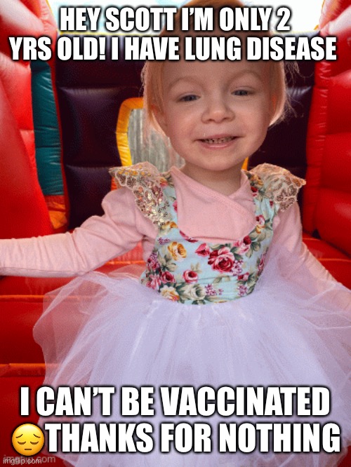 HEY SCOTT I’M ONLY 2 YRS OLD! I HAVE LUNG DISEASE; I CAN’T BE VACCINATED 😔THANKS FOR NOTHING | made w/ Imgflip meme maker