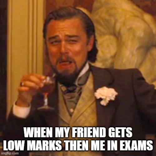 Laughing Leo | WHEN MY FRIEND GETS LOW MARKS THEN ME IN EXAMS | image tagged in memes,laughing leo | made w/ Imgflip meme maker