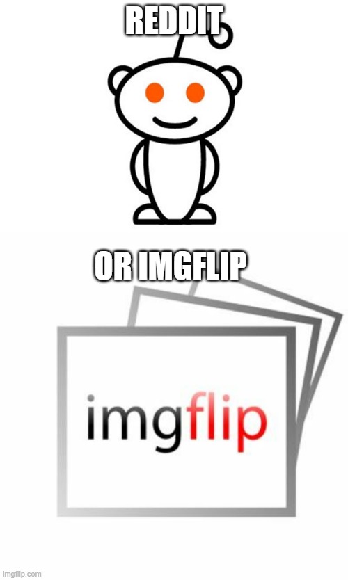 Personally for me it is ImgFlip. The place feels more interactive, easier to use and more alive then Reddit | REDDIT; OR IMGFLIP | image tagged in reddit,imgflip | made w/ Imgflip meme maker