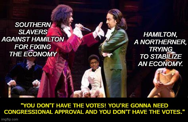 SOUTHERN SLAVERS AGAINST HAMILTON FOR FIXING THE ECONOMY HAMILTON, A NORTHERNER, TRYING TO STABILIZE AN ECONOMY. "YOU DON'T HAVE THE VOTES!  | made w/ Imgflip meme maker