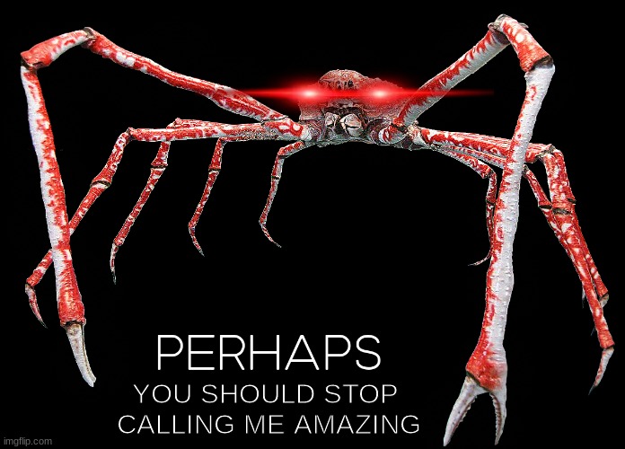 perhaps crab | YOU SHOULD STOP 
CALLING ME AMAZING | image tagged in perhaps crab | made w/ Imgflip meme maker
