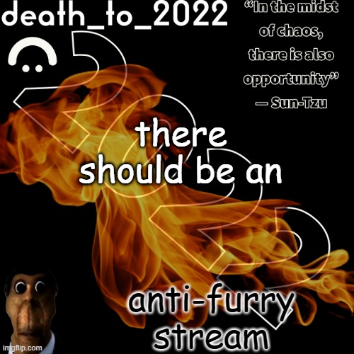 random ass template for some thingy | there should be an; anti-furry stream | image tagged in random ass template for some thingy,anti furry | made w/ Imgflip meme maker