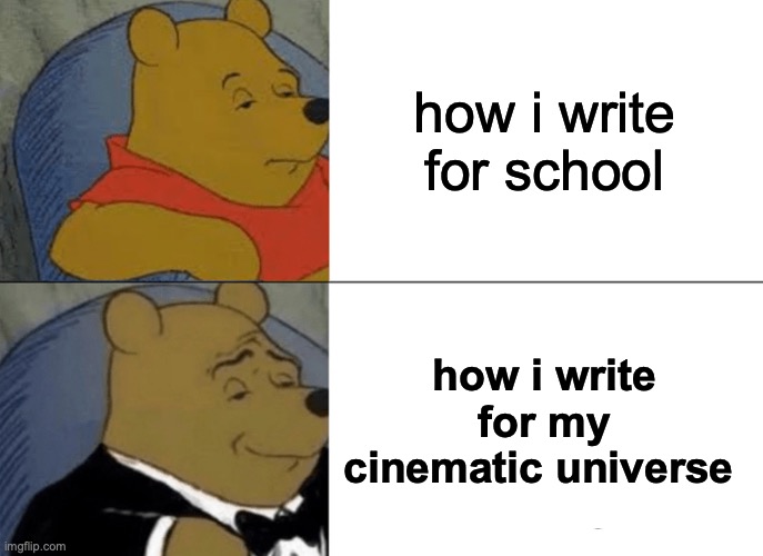 riterr | how i write for school; how i write for my cinematic universe | image tagged in memes,tuxedo winnie the pooh | made w/ Imgflip meme maker