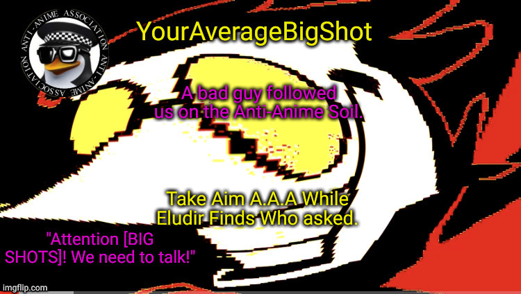 Amogus_Sussy_Baka is spying on us. | A bad guy followed us on the Anti-Anime Soil. Take Aim A.A.A While Eludir Finds Who asked. | image tagged in youraveragebigshot's official announcement template | made w/ Imgflip meme maker