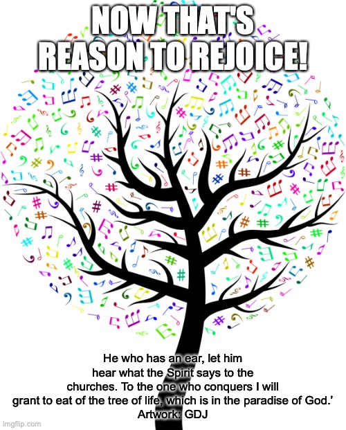 Victory in Christ | NOW THAT'S REASON TO REJOICE! He who has an ear, let him hear what the Spirit says to the churches. To the one who conquers I will grant to eat of the tree of life, which is in the paradise of God.’
Artwork: GDJ | image tagged in on the battlefield for my lord | made w/ Imgflip meme maker