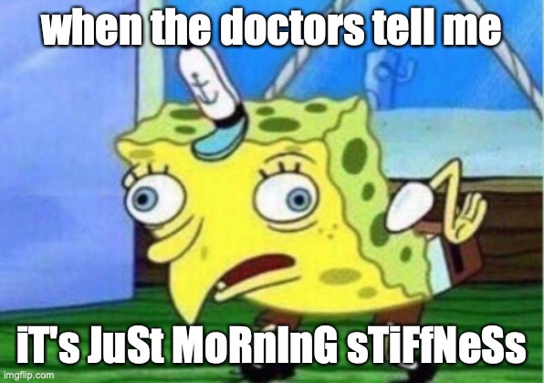 when you get weird arthritic pains | when the doctors tell me; iT's JuSt MoRnInG sTiFfNeSs | image tagged in memes,mocking spongebob | made w/ Imgflip meme maker