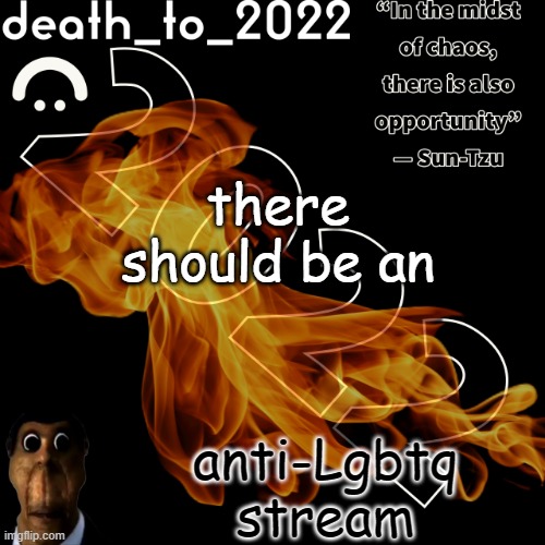 random ass template for some thingy | there should be an; anti-Lgbtq stream | image tagged in random ass template for some thingy | made w/ Imgflip meme maker