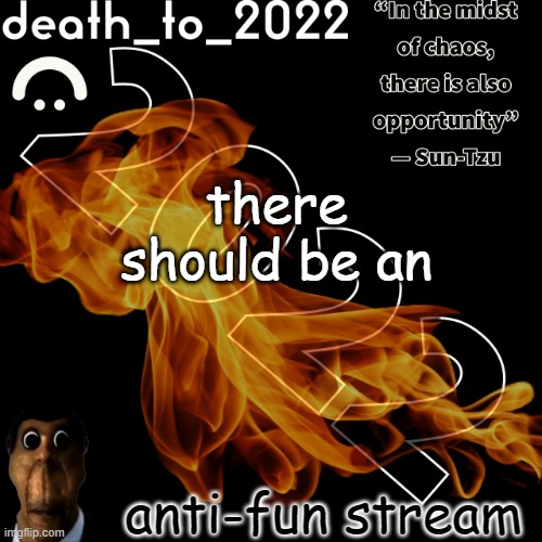 random ass template for some thingy | there should be an; anti-fun stream | image tagged in random ass template for some thingy | made w/ Imgflip meme maker