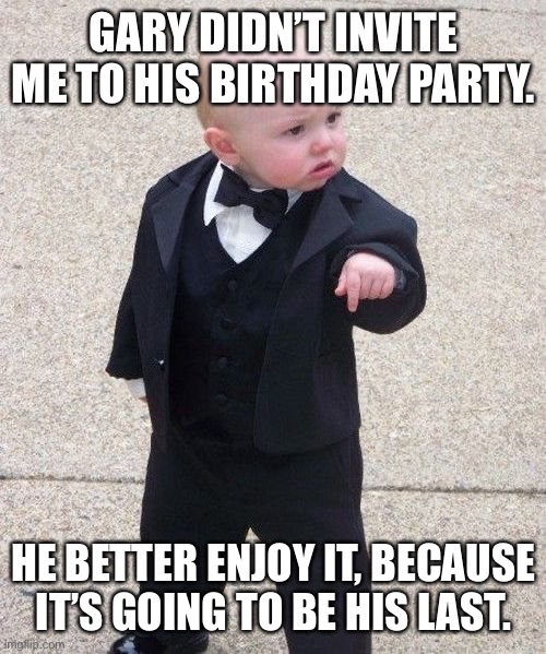 Brad Marchand right now. |  GARY DIDN’T INVITE ME TO HIS BIRTHDAY PARTY. HE BETTER ENJOY IT, BECAUSE IT’S GOING TO BE HIS LAST. | image tagged in memes,baby godfather | made w/ Imgflip meme maker