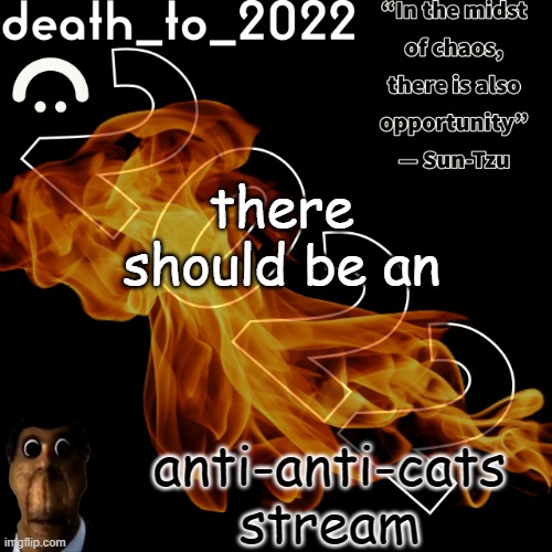 random ass template for some thingy | there should be an; anti-anti-cats stream | image tagged in random ass template for some thingy | made w/ Imgflip meme maker