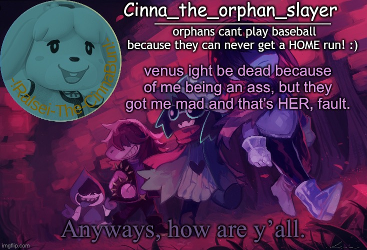 Da Orphan slayers temp | venus ight be dead because of me being an ass, but they got me mad and that’s HER, fault. Anyways, how are y’all. | image tagged in da orphan slayers temp | made w/ Imgflip meme maker