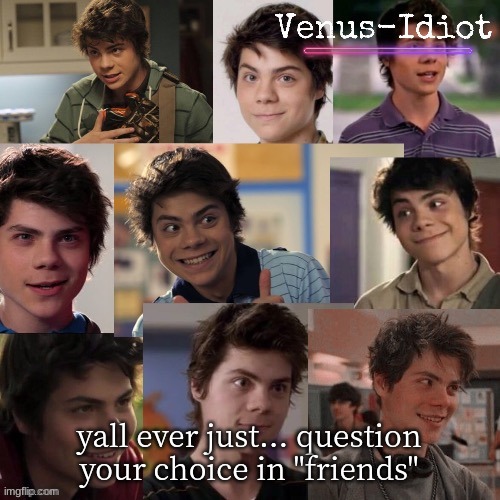 im starting too. | yall ever just... question your choice in "friends" | image tagged in another benny temp ty sugaa | made w/ Imgflip meme maker