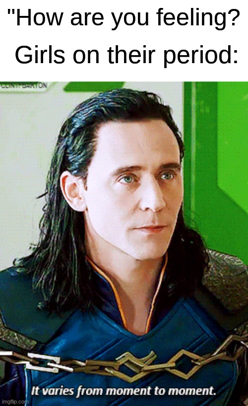 loki "It varies from moment to moment" | "How are you feeling? Girls on their period: | image tagged in loki it varies from moment to moment | made w/ Imgflip meme maker