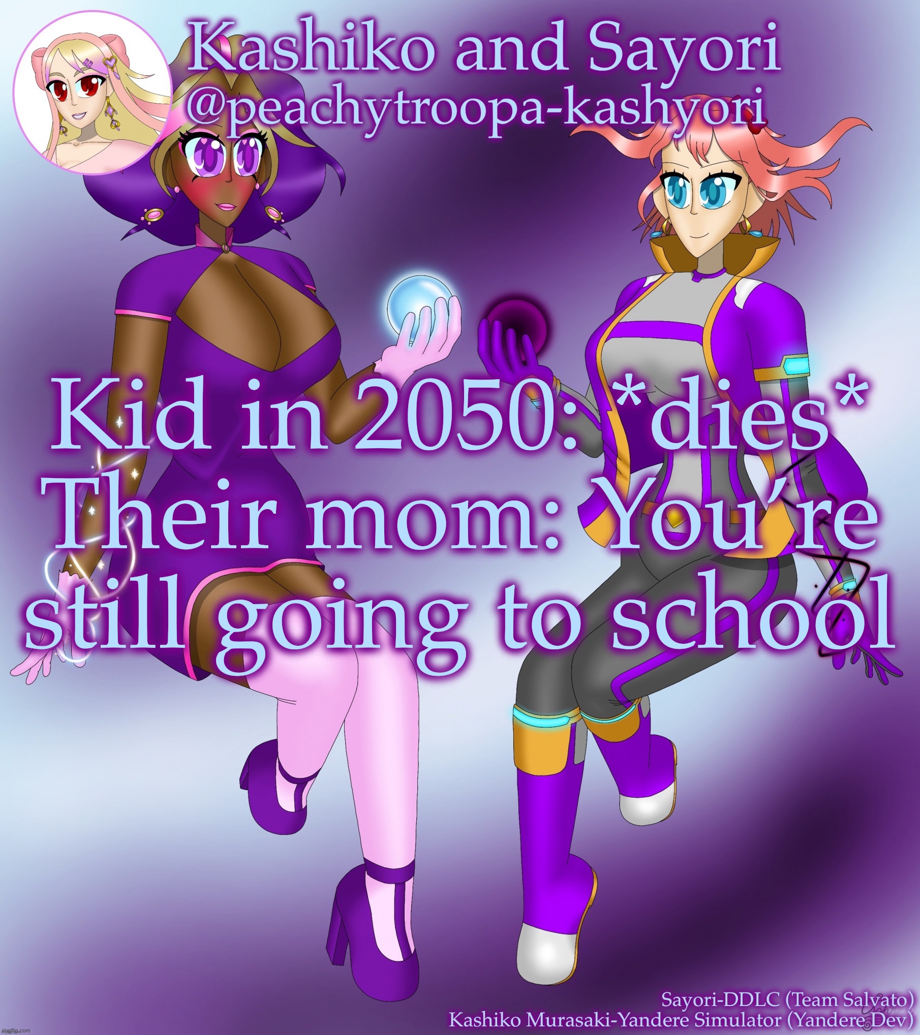 Kashiko Murasaki and Sayori | Kid in 2050: *dies*
Their mom: You’re still going to school | image tagged in kashiko murasaki and sayori | made w/ Imgflip meme maker