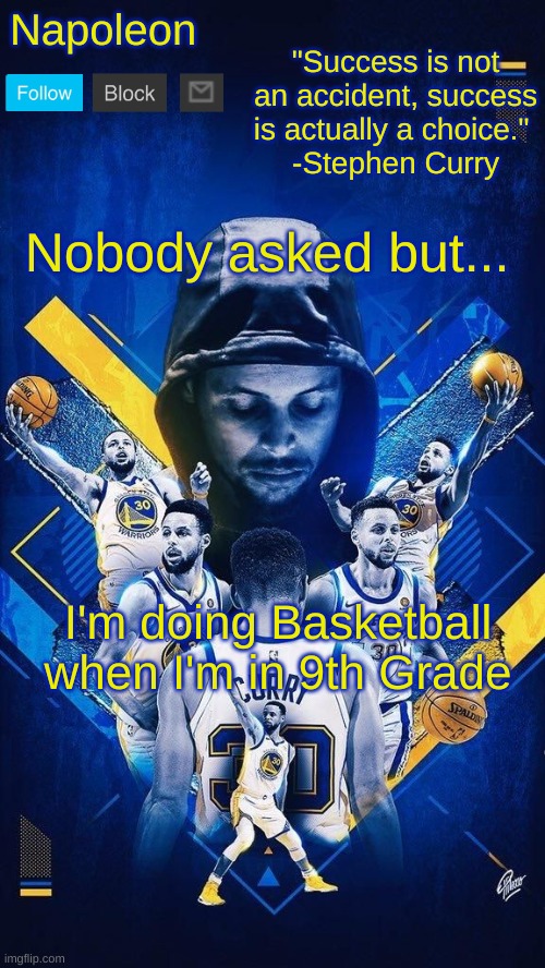 Napoleon's Stephen Curry announcement temp | Nobody asked but... I'm doing Basketball when I'm in 9th Grade | image tagged in napoleon's stephen curry announcement temp | made w/ Imgflip meme maker