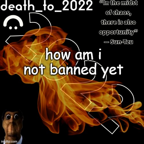random ass template for some thingy | how am i not banned yet | image tagged in random ass template for some thingy | made w/ Imgflip meme maker