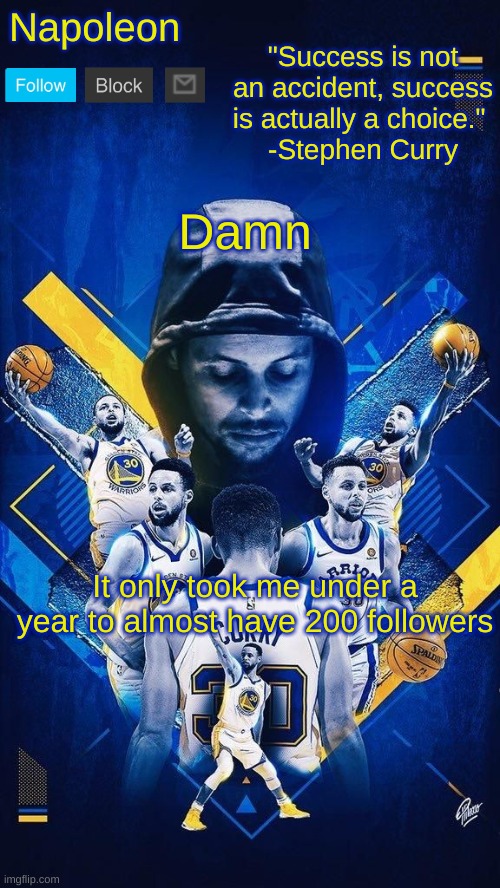 Napoleon's Stephen Curry announcement temp | Damn; It only took me under a year to almost have 200 followers | image tagged in napoleon's stephen curry announcement temp | made w/ Imgflip meme maker