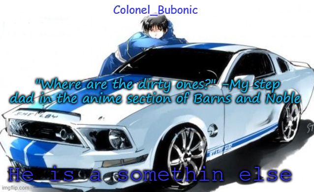 I don't have a Roy Mustang problem Bubonic does! | "Where are the dirty ones?" -My step dad in the anime section of Barns and Noble; He is a somethin else | image tagged in i don't have a roy mustang problem bubonic does | made w/ Imgflip meme maker