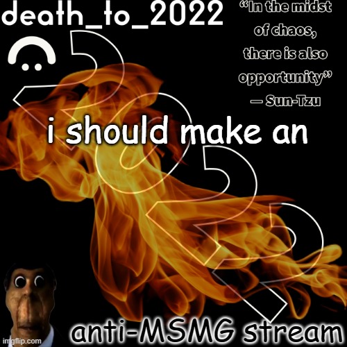 random ass template for some thingy | i should make an; anti-MSMG stream | image tagged in random ass template for some thingy | made w/ Imgflip meme maker