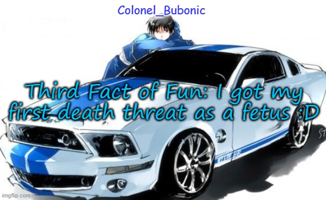 I don't have a Roy Mustang problem Bubonic does! | Third Fact of Fun: I got my first death threat as a fetus :D | image tagged in i don't have a roy mustang problem bubonic does | made w/ Imgflip meme maker