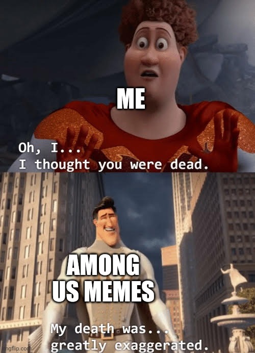 My death was greatly exaggerated | ME AMONG US MEMES | image tagged in my death was greatly exaggerated | made w/ Imgflip meme maker