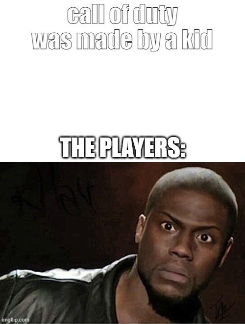 what....? | call of duty was made by a kid; THE PLAYERS: | image tagged in memes,kevin hart | made w/ Imgflip meme maker