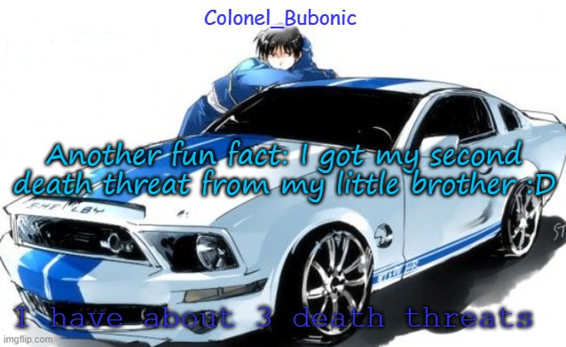 I don't have a Roy Mustang problem Bubonic does! | Another fun fact: I got my second death threat from my little brother :D; I have about 3 death threats | image tagged in i don't have a roy mustang problem bubonic does | made w/ Imgflip meme maker