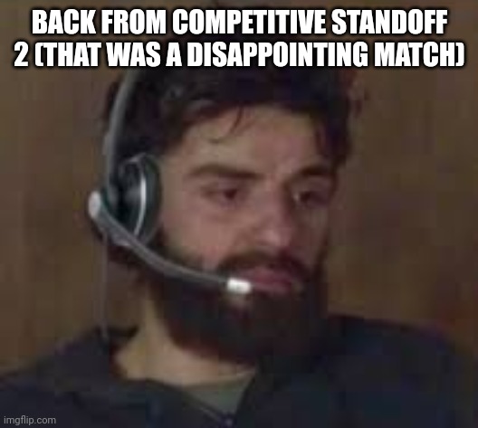 Thinking about life | BACK FROM COMPETITIVE STANDOFF 2 (THAT WAS A DISAPPOINTING MATCH) | image tagged in thinking about life | made w/ Imgflip meme maker