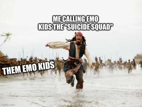 Jack Sparrow Being Chased |  ME CALLING EMO KIDS THE "SUICIDE SQUAD"; THEM EMO KIDS | image tagged in memes,jack sparrow being chased | made w/ Imgflip meme maker