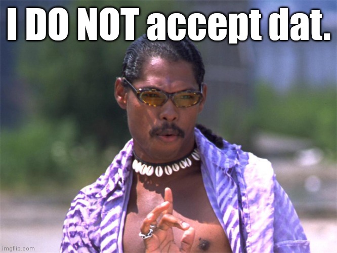 Pootie Tang say: | I DO NOT accept dat. | image tagged in pootie tang say | made w/ Imgflip meme maker