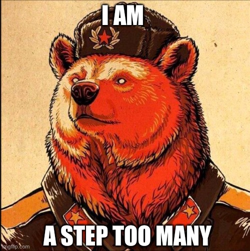 For Germany | I AM A STEP TOO MANY | image tagged in soviet bear,russia,too many,too far | made w/ Imgflip meme maker