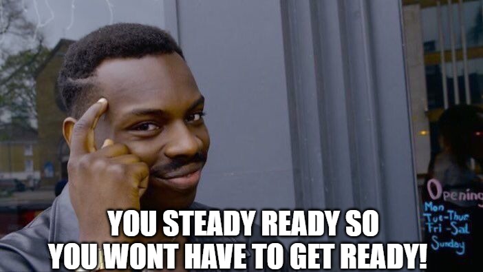 AT ALL TIMES | YOU STEADY READY SO YOU WONT HAVE TO GET READY! | image tagged in memes,roll safe think about it | made w/ Imgflip meme maker