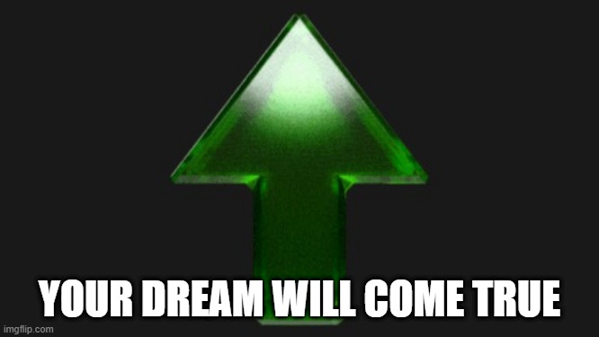 Upvote | YOUR DREAM WILL COME TRUE | image tagged in upvote | made w/ Imgflip meme maker
