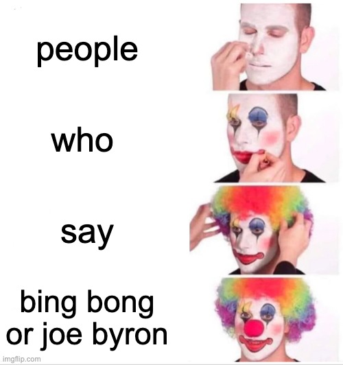 Clown Applying Makeup | people; who; say; bing bong or joe byron | image tagged in memes,clown applying makeup | made w/ Imgflip meme maker