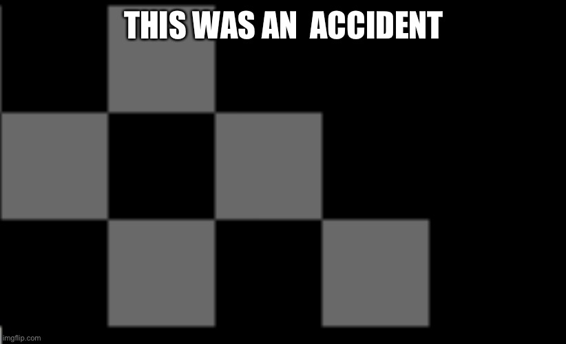 THIS WAS AN  ACCIDENT | image tagged in idk | made w/ Imgflip meme maker
