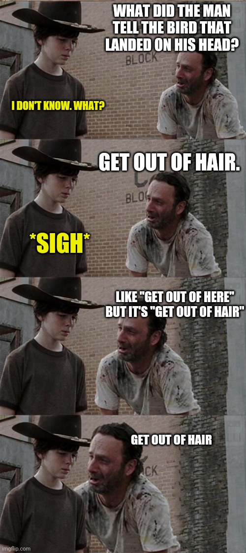 Bird on head | WHAT DID THE MAN TELL THE BIRD THAT LANDED ON HIS HEAD? I DON'T KNOW. WHAT? GET OUT OF HAIR. *SIGH*; LIKE "GET OUT OF HERE" BUT IT'S "GET OUT OF HAIR"; GET OUT OF HAIR | image tagged in memes,rick and carl long,bird,head,dad joke,hair | made w/ Imgflip meme maker