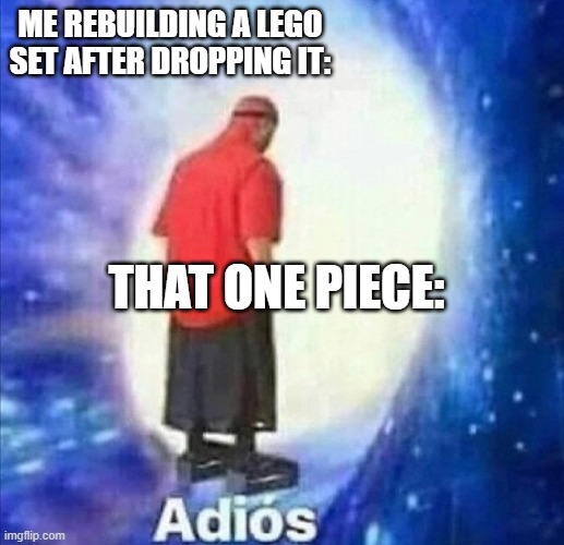 Me dropping a Lego set | ME REBUILDING A LEGO SET AFTER DROPPING IT:; THAT ONE PIECE: | image tagged in adios | made w/ Imgflip meme maker