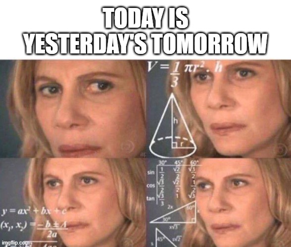 TODAY IS YESTERDAY'S TOMORROW | image tagged in blank white template,math lady/confused lady | made w/ Imgflip meme maker