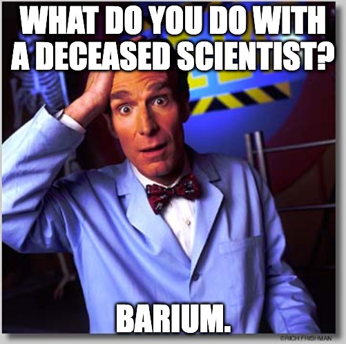 This joke is 'heavy'. :D |  WHAT DO YOU DO WITH A DECEASED SCIENTIST? BARIUM. | image tagged in memes,bill nye the science guy | made w/ Imgflip meme maker