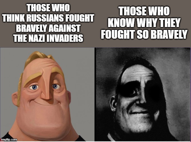 mr incredible those who know | THOSE WHO THINK RUSSIANS FOUGHT BRAVELY AGAINST THE NAZI INVADERS; THOSE WHO KNOW WHY THEY FOUGHT SO BRAVELY | image tagged in mr incredible those who know | made w/ Imgflip meme maker