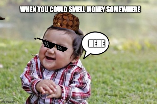 Evil Toddler Meme | WHEN YOU COULD SMELL MONEY SOMEWHERE; HEHE | image tagged in memes,evil toddler | made w/ Imgflip meme maker