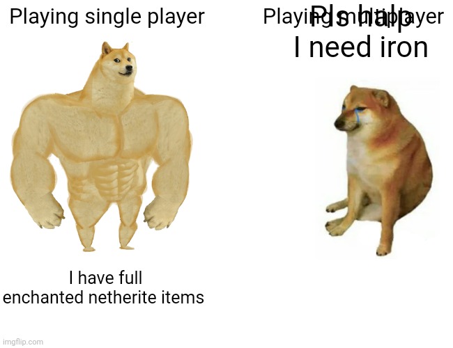 Buff Doge vs. Cheems Meme | Pls halp I need iron; Playing single player; Playing multiplayer; I have full enchanted netherite items | image tagged in memes,buff doge vs cheems | made w/ Imgflip meme maker