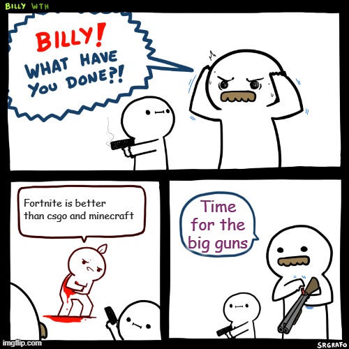 Billy, What Have You Done | Fortnite is better than csgo and minecraft; Time for the big guns | image tagged in billy what have you done | made w/ Imgflip meme maker