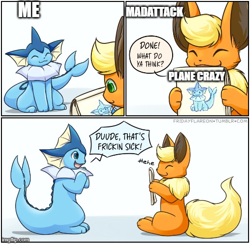 its a lot of fun | ME; MADATTACK; PLANE CRAZY | image tagged in dude thats fricking sick | made w/ Imgflip meme maker