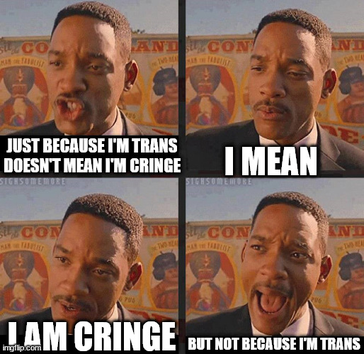 But Not because I'm Black | I MEAN; JUST BECAUSE I'M TRANS DOESN'T MEAN I'M CRINGE; BUT NOT BECAUSE I'M TRANS; I AM CRINGE | image tagged in but not because i'm black | made w/ Imgflip meme maker