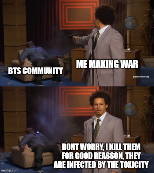 Who Killed Hannibal | ME MAKING WAR; BTS COMMUNITY; DONT WORRY, I KILL THEM FOR GOOD REASSON, THEY ARE INFECTED BY THE TOXICITY | image tagged in memes,who killed hannibal | made w/ Imgflip meme maker