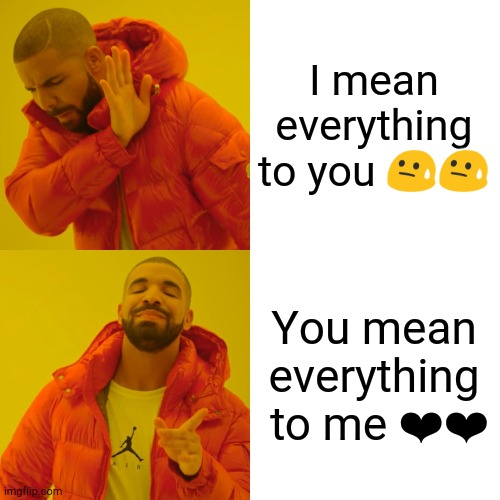 Drake Hotline Bling | I mean everything to you 😓😓; You mean everything  to me ❤️❤️ | image tagged in memes,drake hotline bling | made w/ Imgflip meme maker