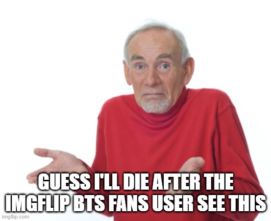 GUESS I'LL DIE AFTER THE IMGFLIP BTS FANS USER SEE THIS | image tagged in guess i'll die | made w/ Imgflip meme maker