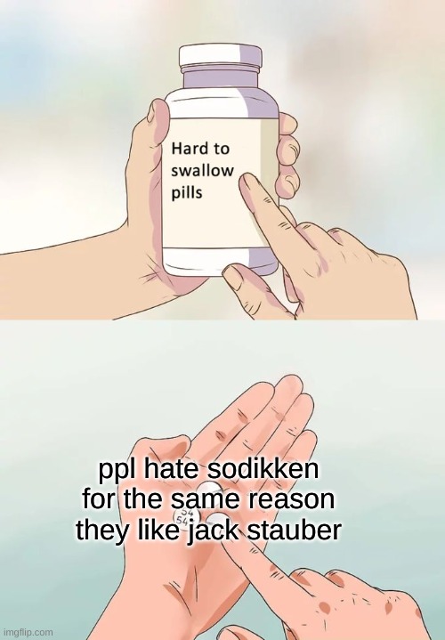 i will fight this untill the day i die | ppl hate sodikken for the same reason they like jack stauber | image tagged in memes,hard to swallow pills | made w/ Imgflip meme maker